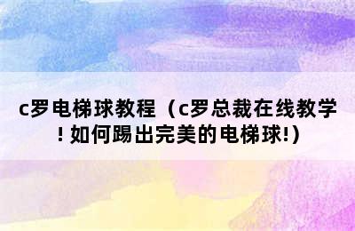 c罗电梯球教程（c罗总裁在线教学! 如何踢出完美的电梯球!）